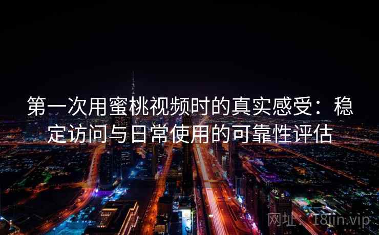 第一次用蜜桃视频时的真实感受:稳定访问与日常使用的可靠性评估 第一次用蜜桃视频时的真实感受:稳定访问与日常使用的可靠性评估