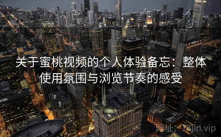 关于蜜桃视频的个人体验备忘:整体使用氛围与浏览节奏的感受 关于蜜桃视频的个人体验备忘:整体使用氛围与浏览节奏的感受