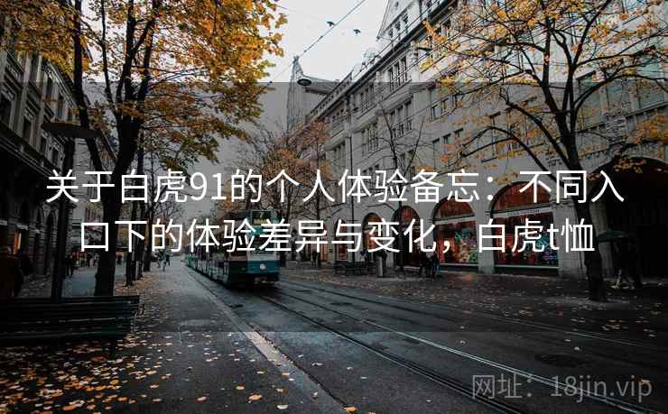 关于白虎91的个人体验备忘:不同入口下的体验差异与变化,白虎t恤 关于白虎91的个人体验备忘:不同入口下的体验差异与变化,白虎t恤
