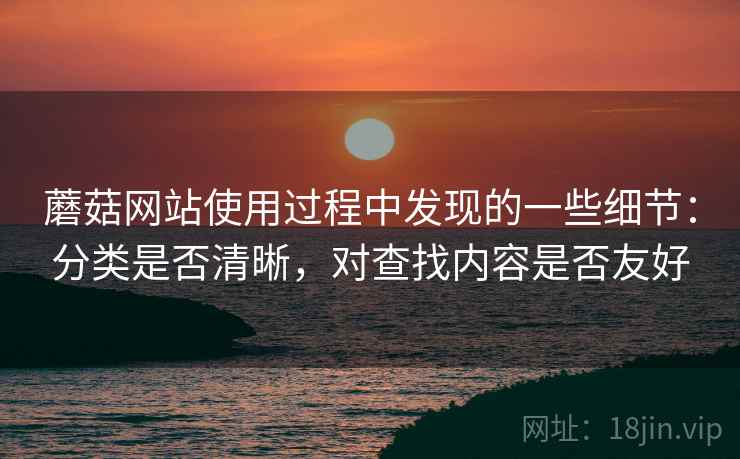 蘑菇网站使用过程中发现的一些细节:分类是否清晰,对查找内容是否友好 蘑菇网站使用过程中发现的一些细节:分类是否清晰,对查找内容是否友好