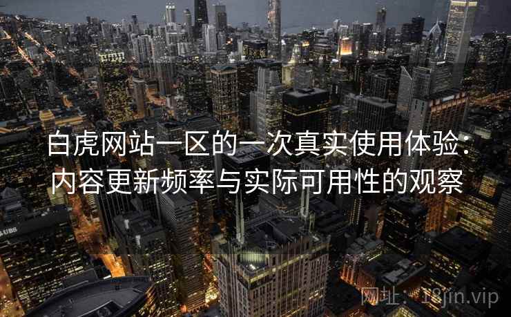 白虎网站一区的一次真实使用体验:内容更新频率与实际可用性的观察 白虎网站一区的一次真实使用体验:内容更新频率与实际可用性的观察