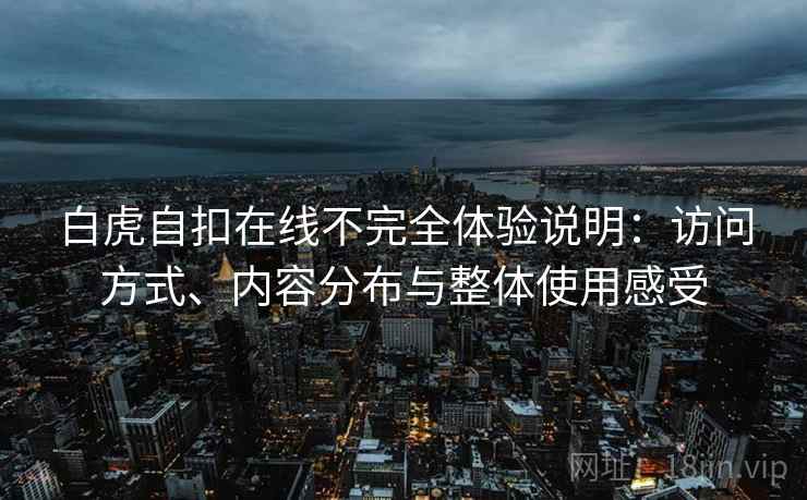 白虎自扣在线不完全体验说明：访问方式、内容分布与整体使用感受