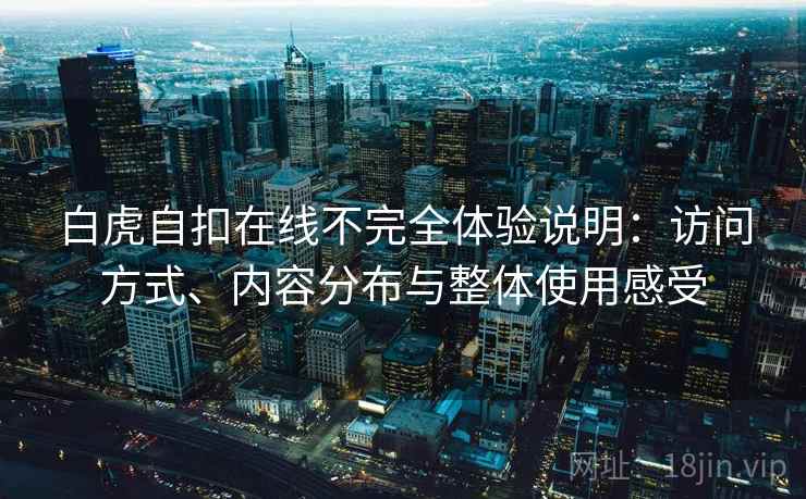 白虎自扣在线不完全体验说明：访问方式、内容分布与整体使用感受