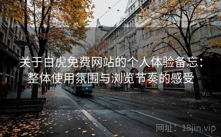 关于白虎免费网站的个人体验备忘：整体使用氛围与浏览节奏的感受