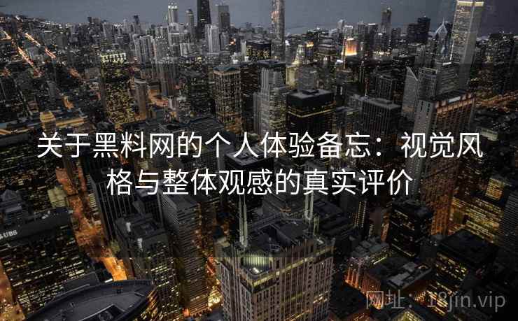 关于黑料网的个人体验备忘：视觉风格与整体观感的真实评价