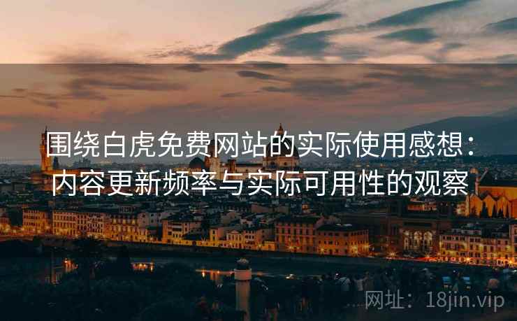 围绕白虎免费网站的实际使用感想：内容更新频率与实际可用性的观察
