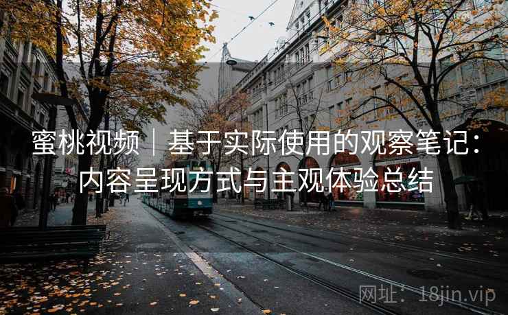 蜜桃视频｜基于实际使用的观察笔记：内容呈现方式与主观体验总结