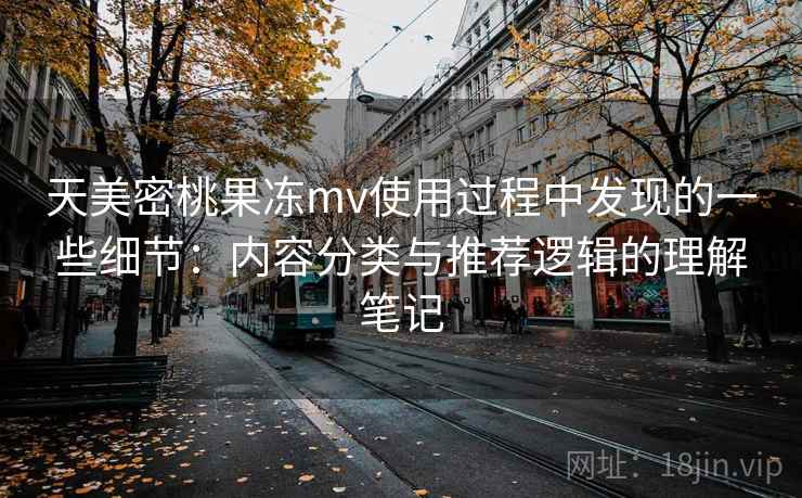 天美密桃果冻mv使用过程中发现的一些细节：内容分类与推荐逻辑的理解笔记