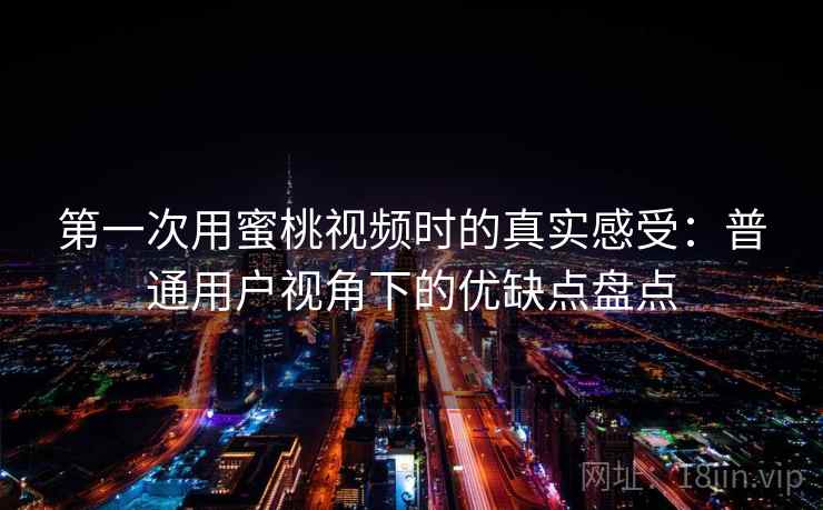 第一次用蜜桃视频时的真实感受:普通用户视角下的优缺点盘点 第一次用蜜桃视频时的真实感受:普通用户视角下的优缺点盘点