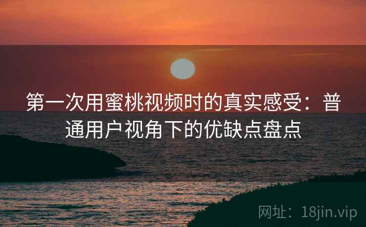 第一次用蜜桃视频时的真实感受:普通用户视角下的优缺点盘点 第一次用蜜桃视频时的真实感受:普通用户视角下的优缺点盘点