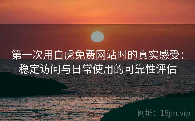 第一次用白虎免费网站时的真实感受:稳定访问与日常使用的可靠性评估 第一次用白虎免费网站时的真实感受:稳定访问与日常使用的可靠性评估