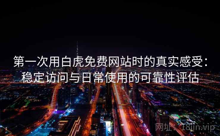 第一次用白虎免费网站时的真实感受:稳定访问与日常使用的可靠性评估 第一次用白虎免费网站时的真实感受:稳定访问与日常使用的可靠性评估